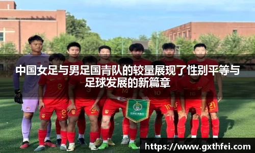中国女足与男足国青队的较量展现了性别平等与足球发展的新篇章