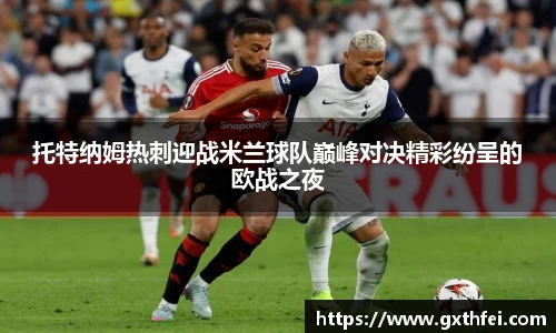 托特纳姆热刺迎战米兰球队巅峰对决精彩纷呈的欧战之夜