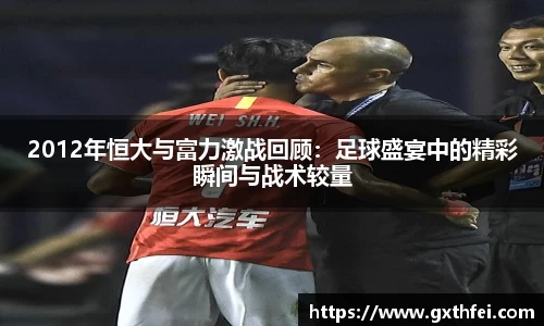 2012年恒大与富力激战回顾：足球盛宴中的精彩瞬间与战术较量