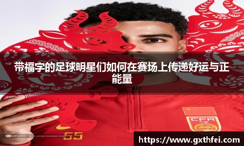 带福字的足球明星们如何在赛场上传递好运与正能量
