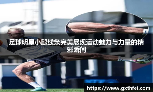足球明星小腿线条完美展现运动魅力与力量的精彩瞬间
